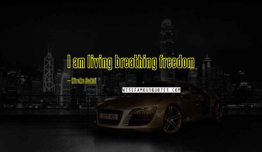 Hiroko Sakai Quotes: I am living breathing freedom