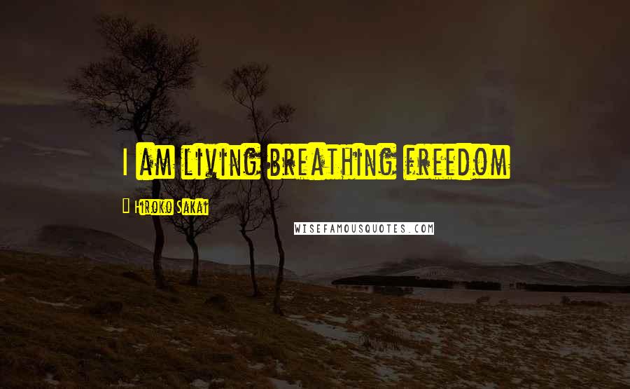 Hiroko Sakai Quotes: I am living breathing freedom