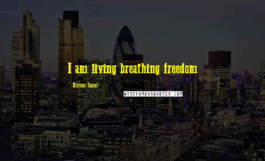 Hiroko Sakai Quotes: I am living breathing freedom