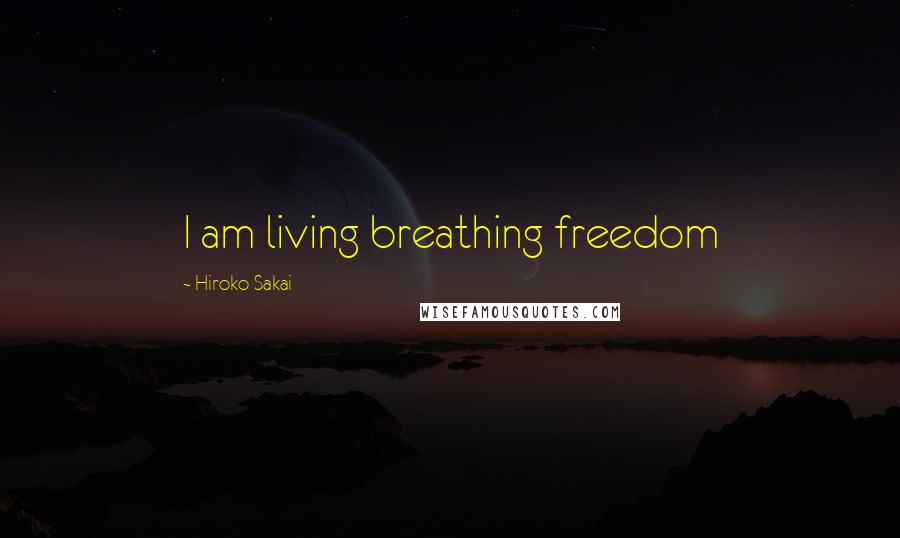 Hiroko Sakai Quotes: I am living breathing freedom