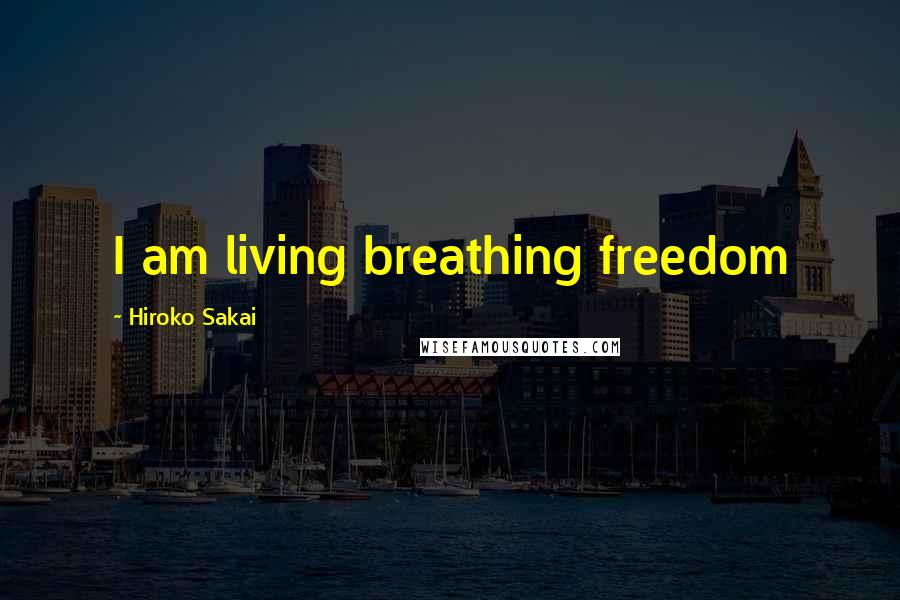Hiroko Sakai Quotes: I am living breathing freedom