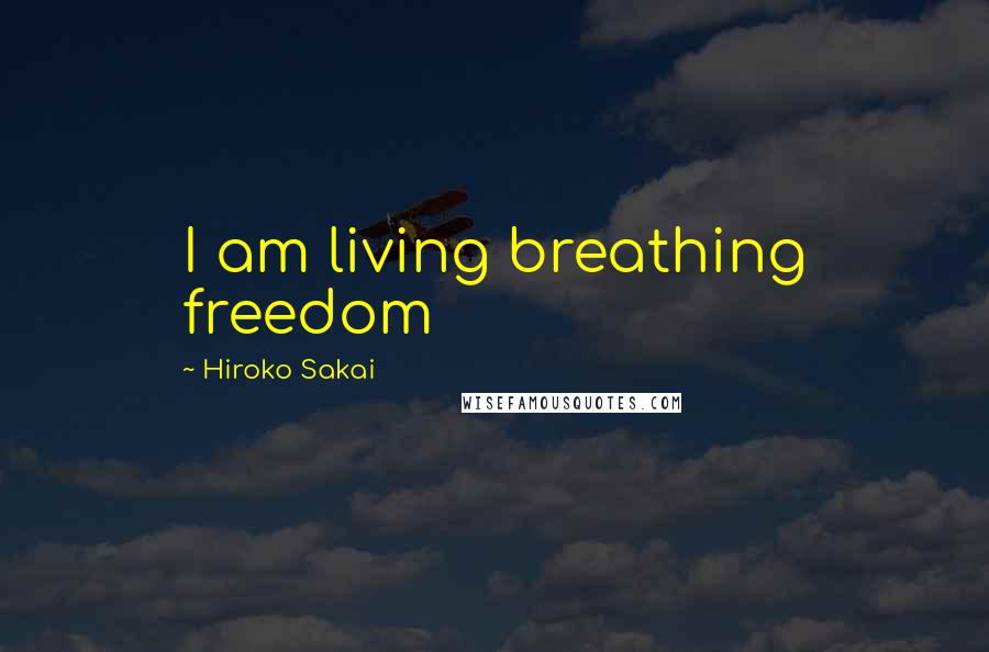 Hiroko Sakai Quotes: I am living breathing freedom