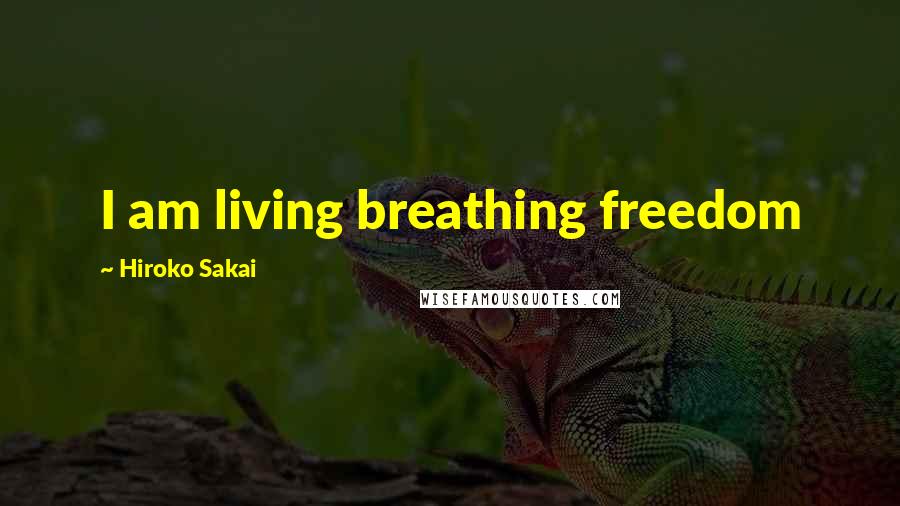 Hiroko Sakai Quotes: I am living breathing freedom