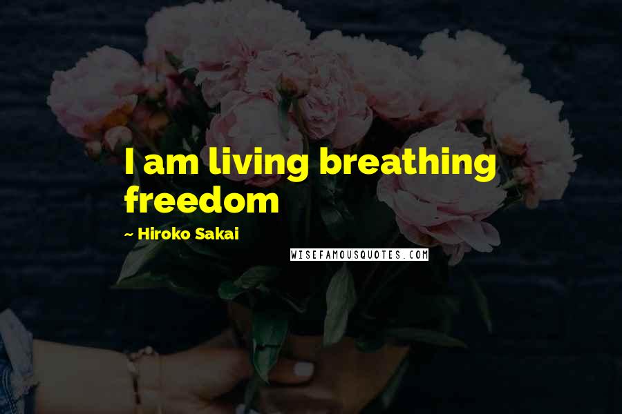 Hiroko Sakai Quotes: I am living breathing freedom