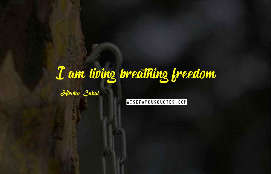 Hiroko Sakai Quotes: I am living breathing freedom