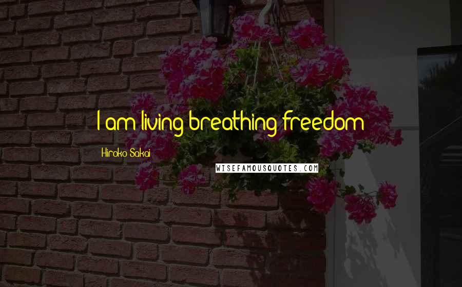 Hiroko Sakai Quotes: I am living breathing freedom