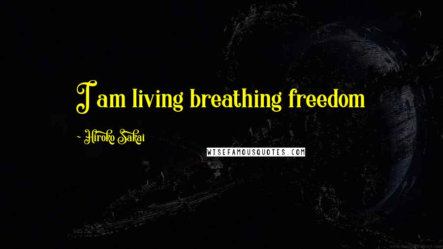 Hiroko Sakai Quotes: I am living breathing freedom