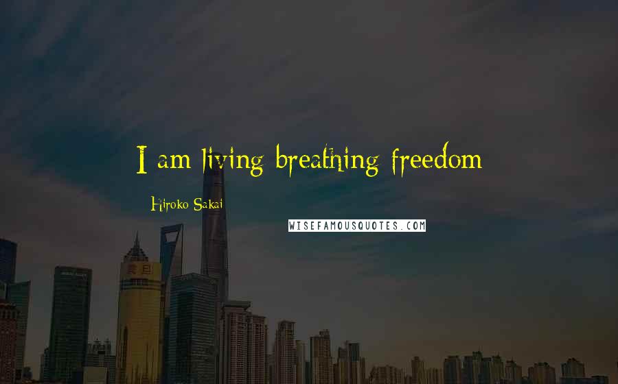 Hiroko Sakai Quotes: I am living breathing freedom