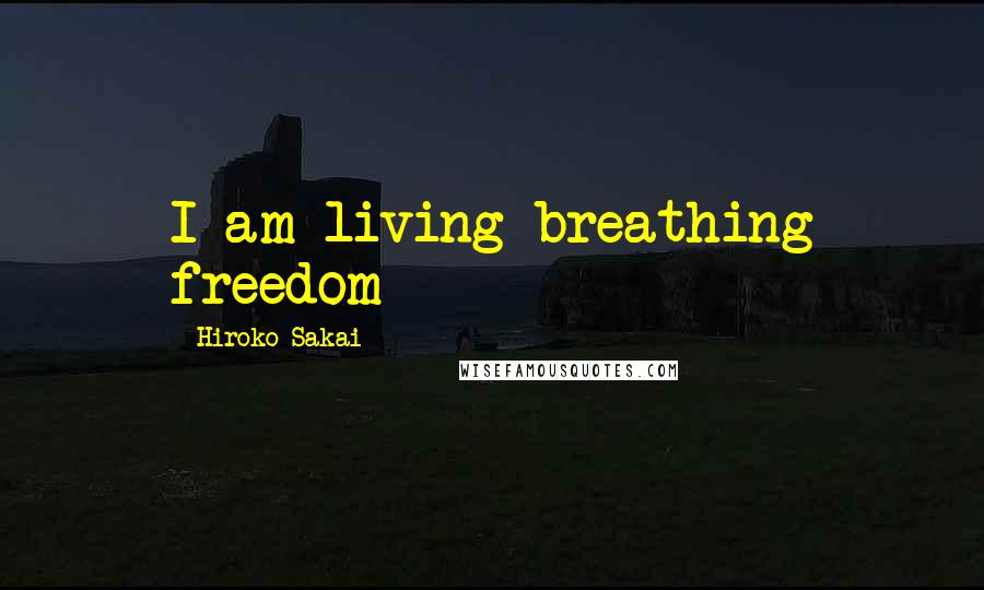 Hiroko Sakai Quotes: I am living breathing freedom