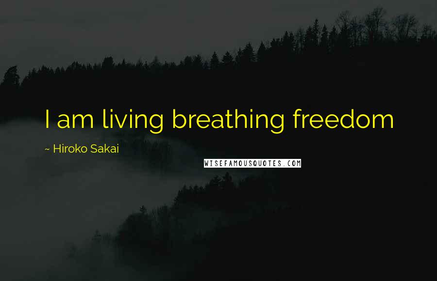 Hiroko Sakai Quotes: I am living breathing freedom
