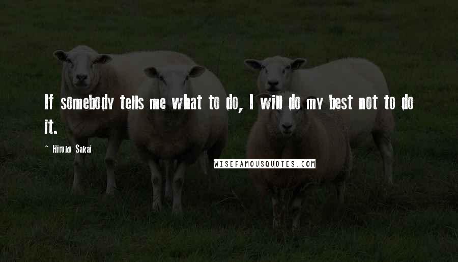 Hiroko Sakai Quotes: If somebody tells me what to do, I will do my best not to do it.