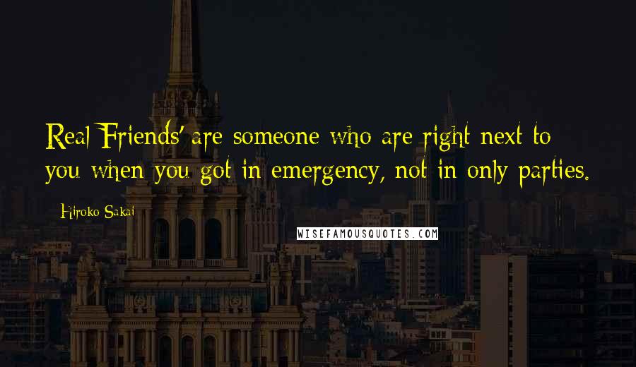 Hiroko Sakai Quotes: Real Friends' are someone who are right next to you when you got in emergency, not in only parties.