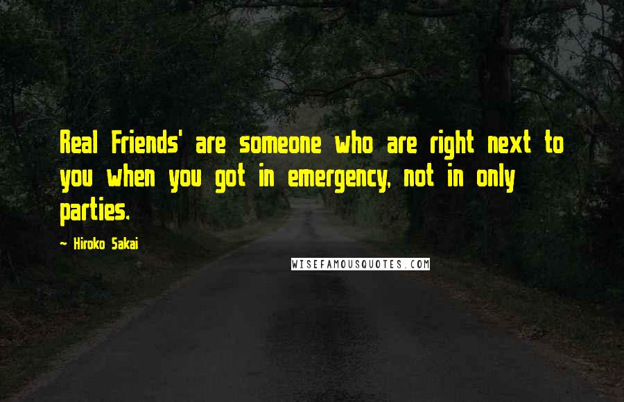 Hiroko Sakai Quotes: Real Friends' are someone who are right next to you when you got in emergency, not in only parties.