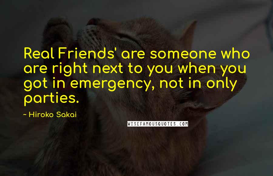 Hiroko Sakai Quotes: Real Friends' are someone who are right next to you when you got in emergency, not in only parties.