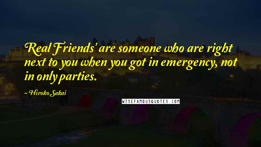 Hiroko Sakai Quotes: Real Friends' are someone who are right next to you when you got in emergency, not in only parties.