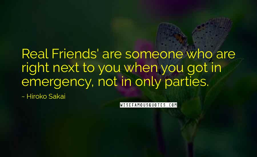 Hiroko Sakai Quotes: Real Friends' are someone who are right next to you when you got in emergency, not in only parties.