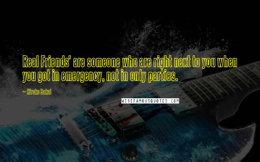 Hiroko Sakai Quotes: Real Friends' are someone who are right next to you when you got in emergency, not in only parties.