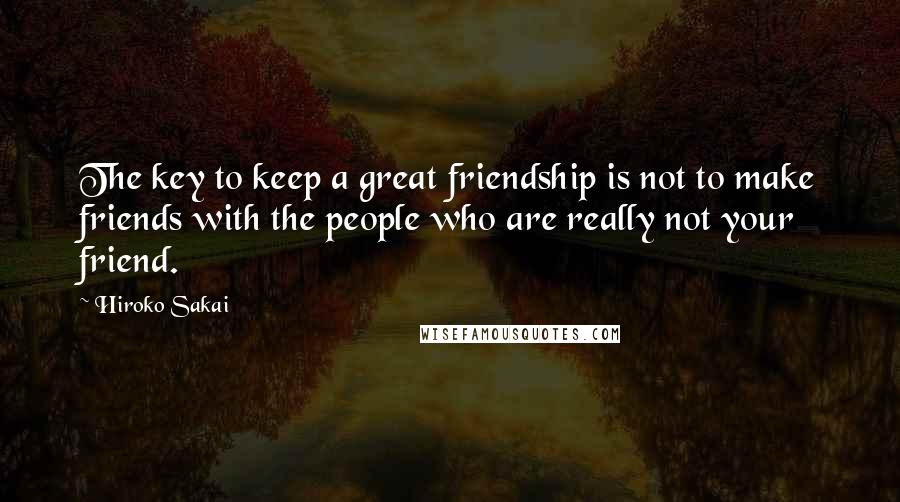 Hiroko Sakai Quotes: The key to keep a great friendship is not to make friends with the people who are really not your friend.