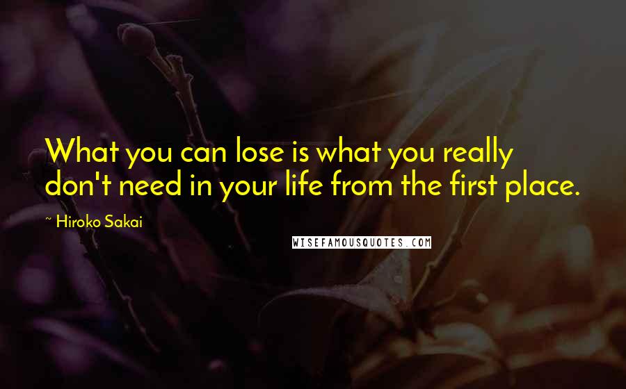 Hiroko Sakai Quotes: What you can lose is what you really don't need in your life from the first place.