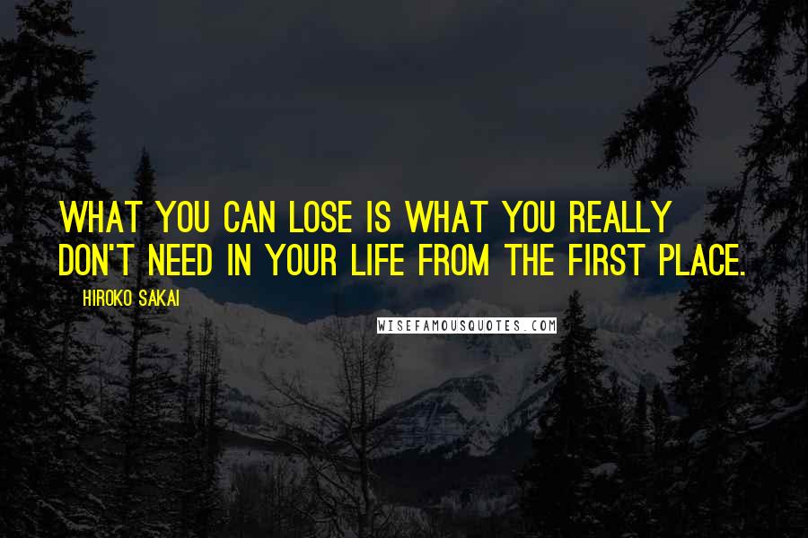 Hiroko Sakai Quotes: What you can lose is what you really don't need in your life from the first place.