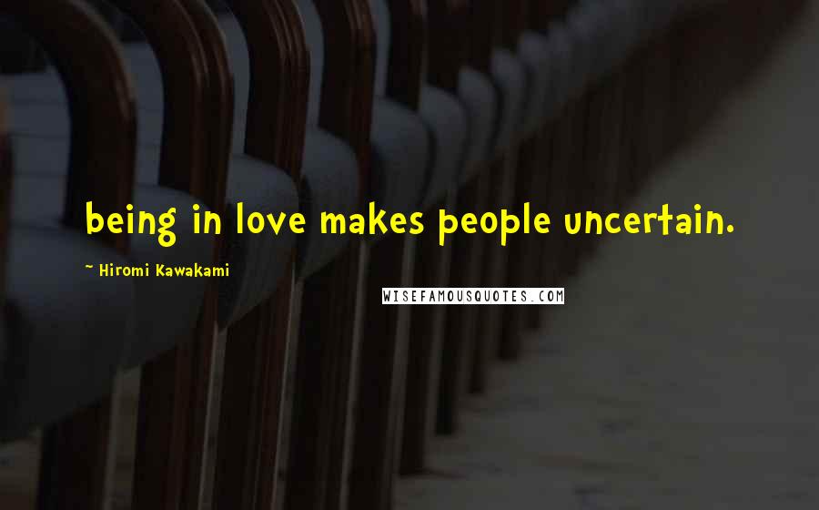 Hiromi Kawakami Quotes: being in love makes people uncertain.
