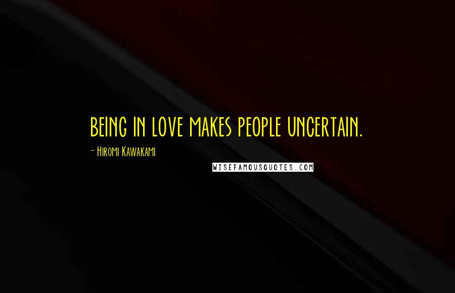 Hiromi Kawakami Quotes: being in love makes people uncertain.