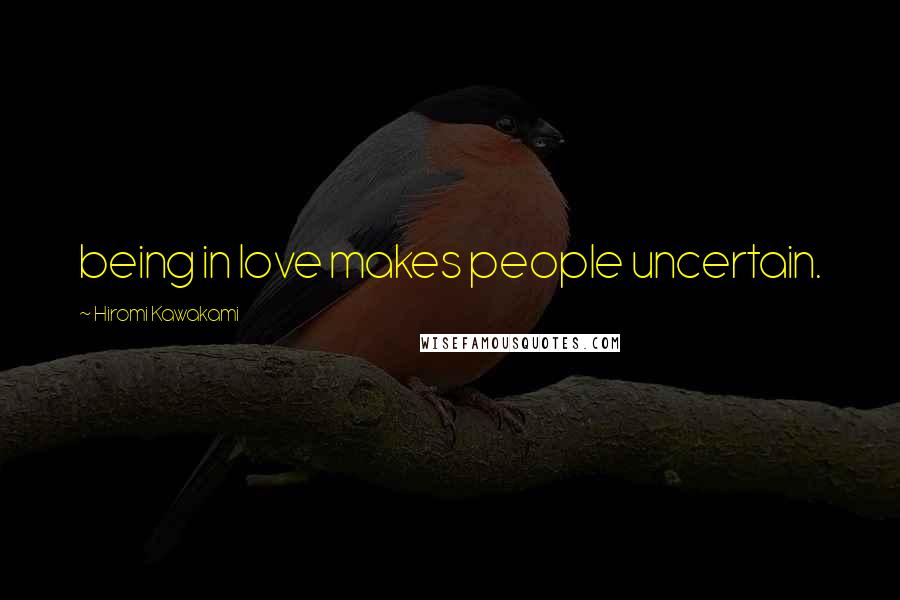 Hiromi Kawakami Quotes: being in love makes people uncertain.