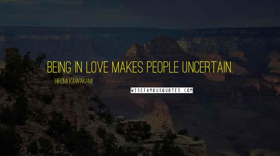 Hiromi Kawakami Quotes: being in love makes people uncertain.