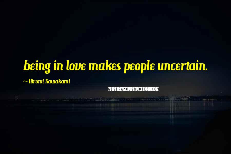 Hiromi Kawakami Quotes: being in love makes people uncertain.