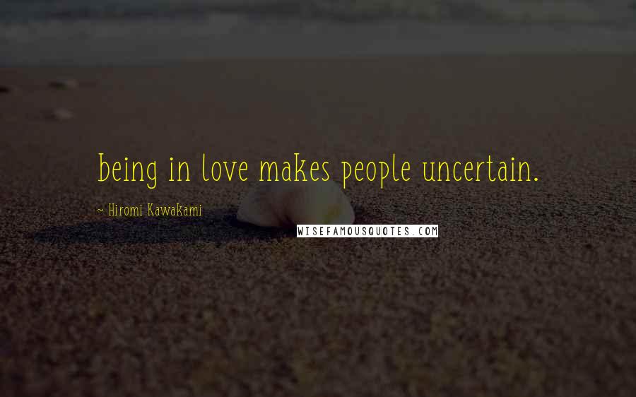 Hiromi Kawakami Quotes: being in love makes people uncertain.