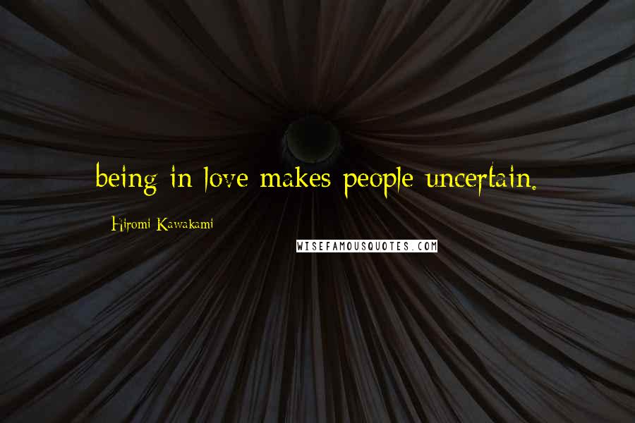Hiromi Kawakami Quotes: being in love makes people uncertain.