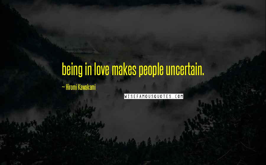 Hiromi Kawakami Quotes: being in love makes people uncertain.
