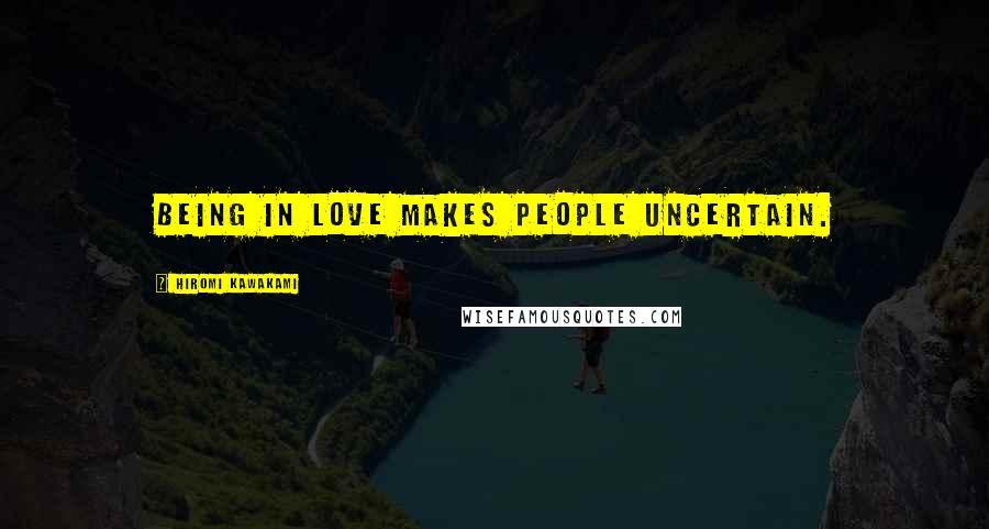 Hiromi Kawakami Quotes: being in love makes people uncertain.