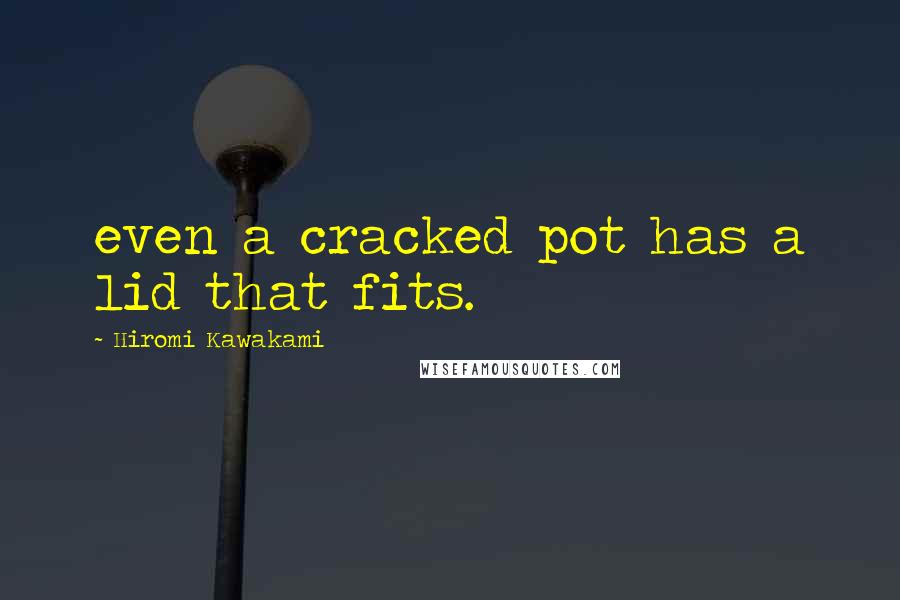 Hiromi Kawakami Quotes: even a cracked pot has a lid that fits.