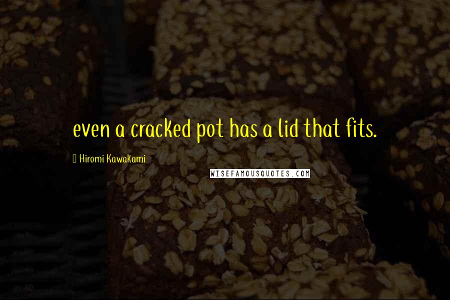 Hiromi Kawakami Quotes: even a cracked pot has a lid that fits.