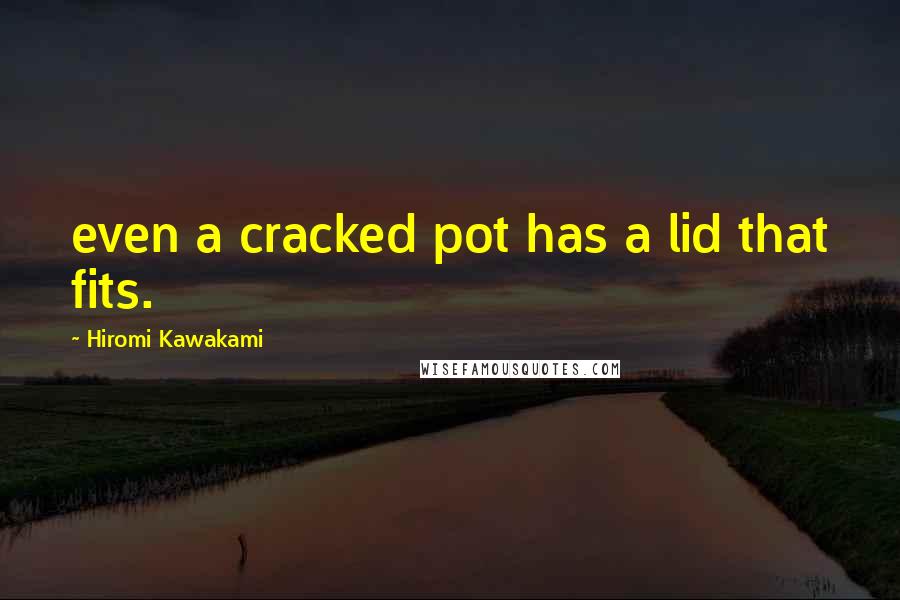 Hiromi Kawakami Quotes: even a cracked pot has a lid that fits.