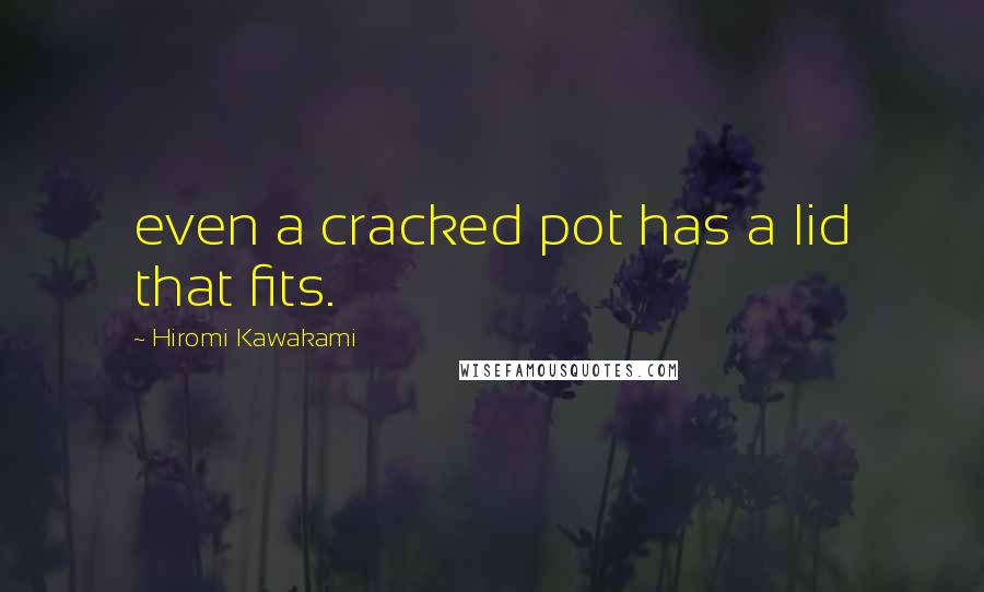 Hiromi Kawakami Quotes: even a cracked pot has a lid that fits.