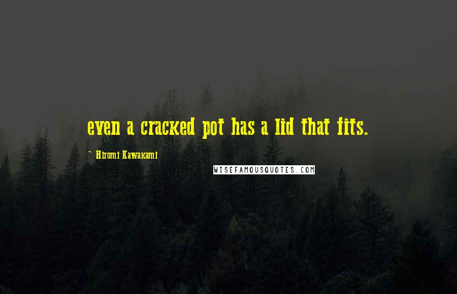 Hiromi Kawakami Quotes: even a cracked pot has a lid that fits.