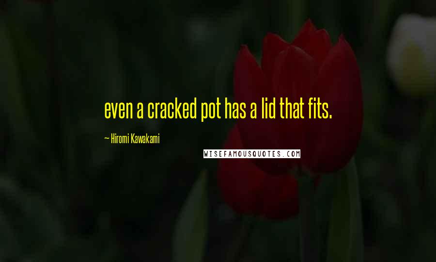 Hiromi Kawakami Quotes: even a cracked pot has a lid that fits.