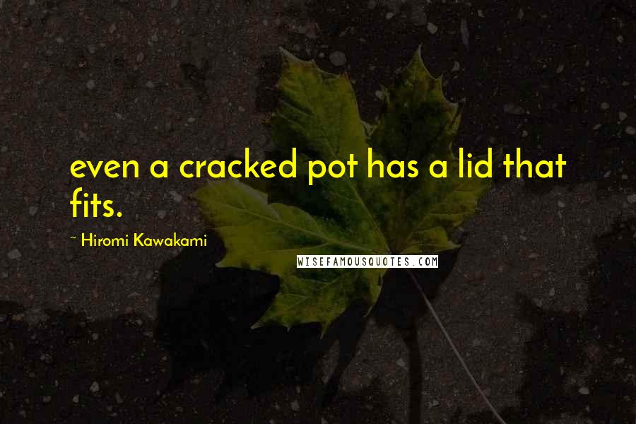 Hiromi Kawakami Quotes: even a cracked pot has a lid that fits.