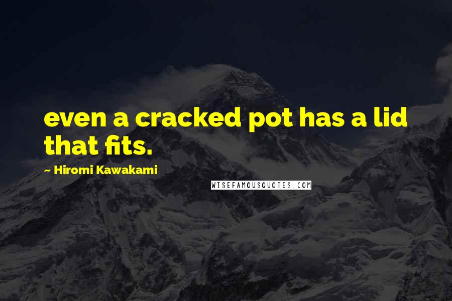 Hiromi Kawakami Quotes: even a cracked pot has a lid that fits.