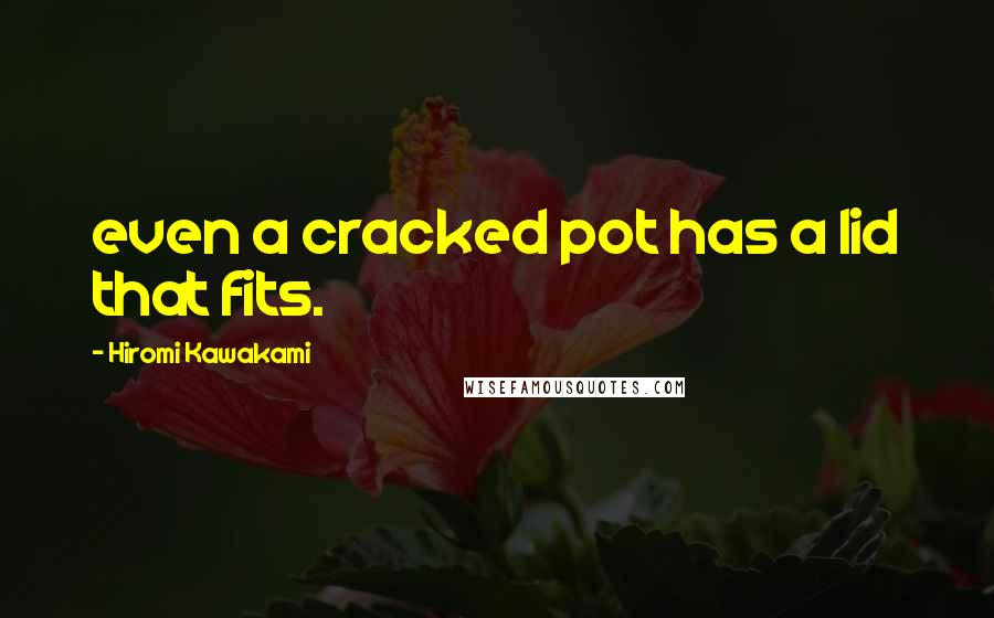 Hiromi Kawakami Quotes: even a cracked pot has a lid that fits.