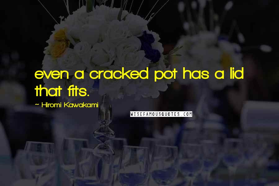 Hiromi Kawakami Quotes: even a cracked pot has a lid that fits.