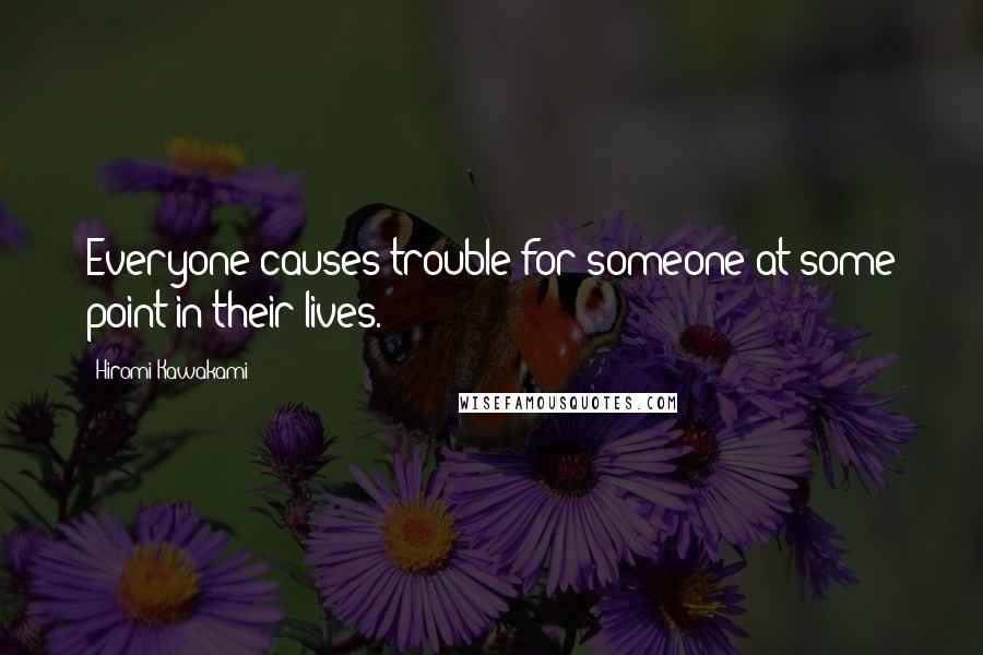 Hiromi Kawakami Quotes: Everyone causes trouble for someone at some point in their lives.