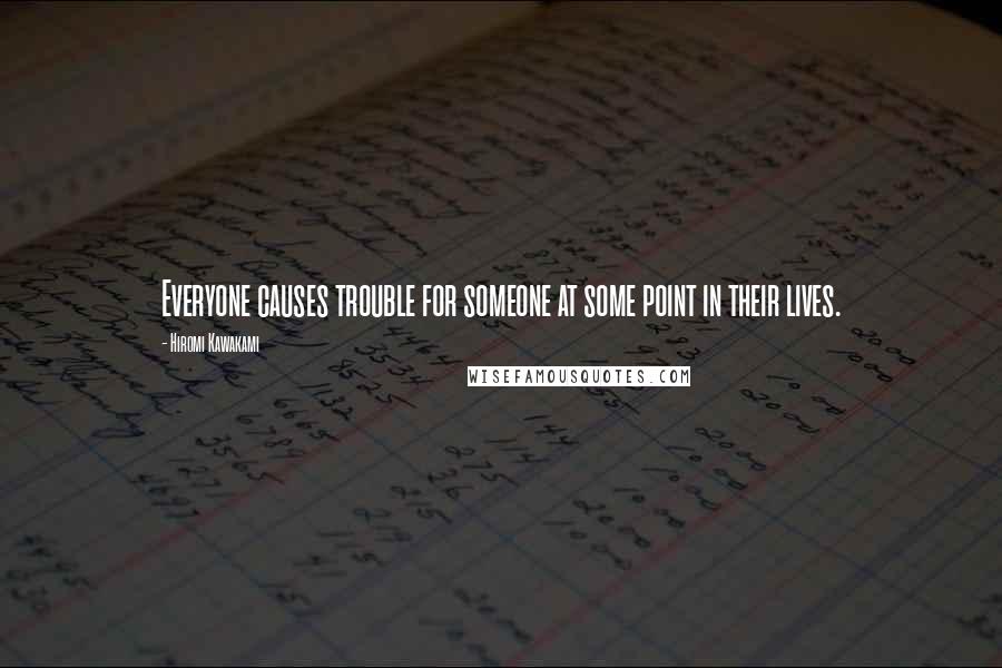 Hiromi Kawakami Quotes: Everyone causes trouble for someone at some point in their lives.