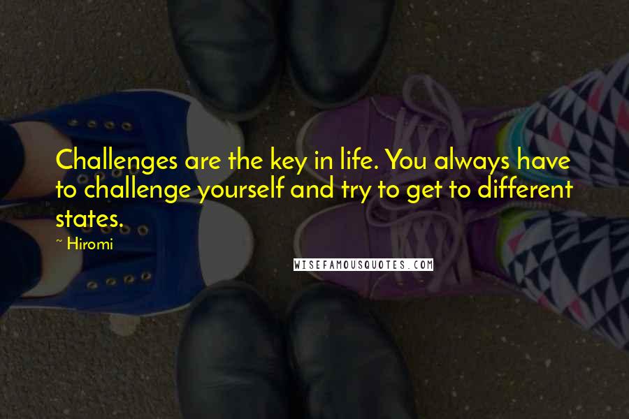 Hiromi Quotes: Challenges are the key in life. You always have to challenge yourself and try to get to different states.