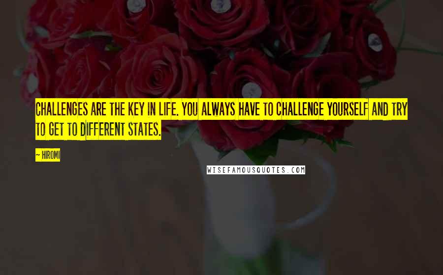 Hiromi Quotes: Challenges are the key in life. You always have to challenge yourself and try to get to different states.