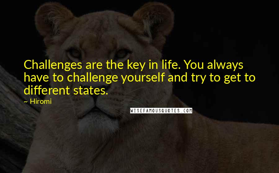 Hiromi Quotes: Challenges are the key in life. You always have to challenge yourself and try to get to different states.