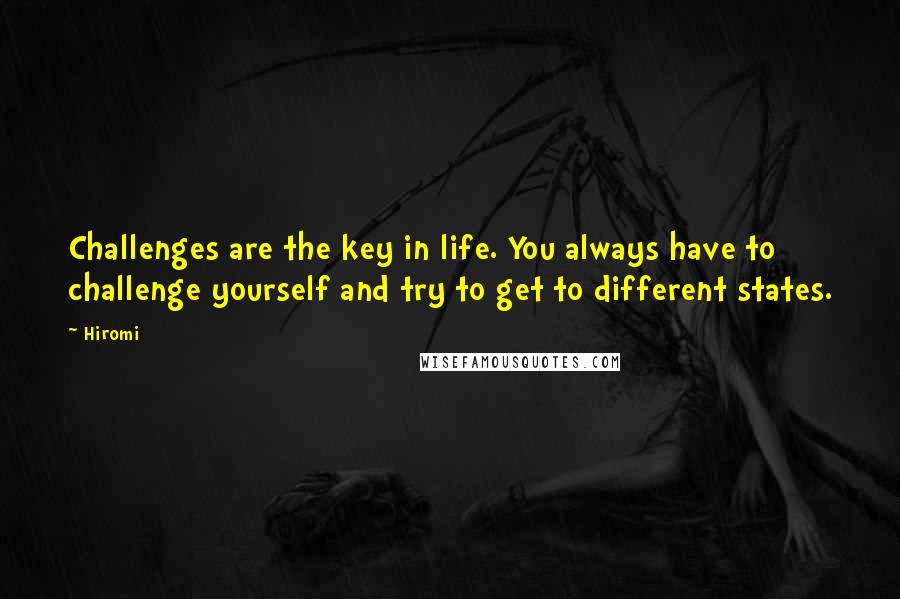 Hiromi Quotes: Challenges are the key in life. You always have to challenge yourself and try to get to different states.