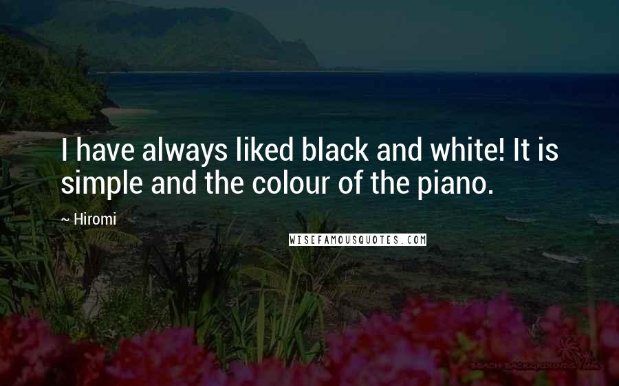 Hiromi Quotes: I have always liked black and white! It is simple and the colour of the piano.